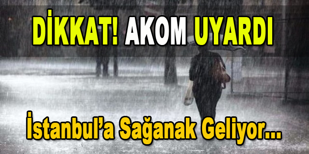 AKOM Uyardı: İstanbul’a Sağanak Geliyor…