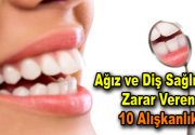Ağız ve diş sağlığına zarar veren 10 alışkanlık Ağız ve