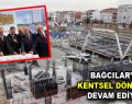 Bağcılar’da Kentsel Dönüşüm devam ediyor