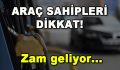 Araç Sahipleri Dikkat! Zam Geliyor…