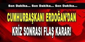 Cumhurbaşkanı Erdoğan’dan Kriz Sonrası Flaş Karar!