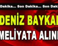 Deniz Baykal Ameliyata Alındı!