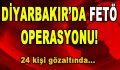 Diyarbakır’da FETÖ Operasyonu! Gözaltılar var…