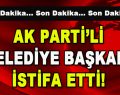 AK Parti’li Belediye Başkanı İstifa Etti!