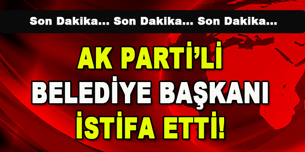 AK Parti’li Belediye Başkanı İstifa Etti!