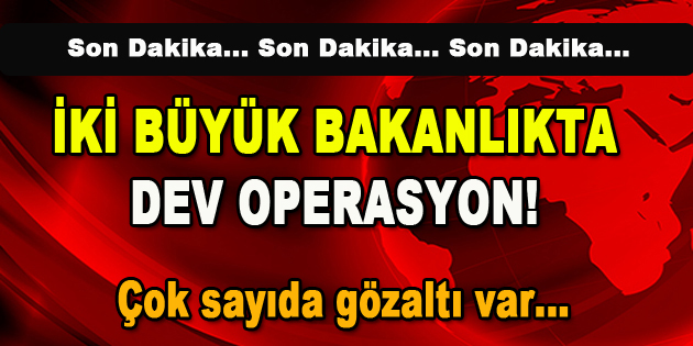 İki Büyük Bakanlıkta Dev Operasyon! Çok sayıda gözaltı var…