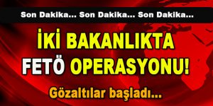 İki Bakanlıkta FETÖ Operasyonu! Gözaltılar başladı…