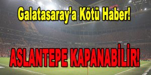 Galatasaray’a Kötü Haber… Aslantepe Kapanabilir!