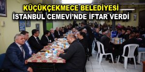 KÜÇÜKÇEKMECE BELEDİYESİ İSTANBUL CEMEVİ’NDE İFTAR VERDİ