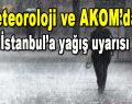 Meteoroloji ve AKOM’dan İstanbul’a Sağanak Yağış Uyarısı