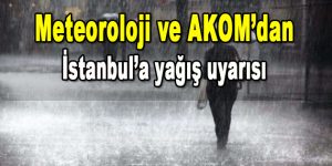 Meteoroloji ve AKOM’dan İstanbul’a Sağanak Yağış Uyarısı