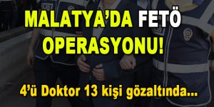 Malatya’da FETÖ Operasyonu! 4’ü doktor 13 kişi gözaltında