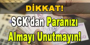 Dikkat! SGK’dan Paranızı Almayı Unutmayın!