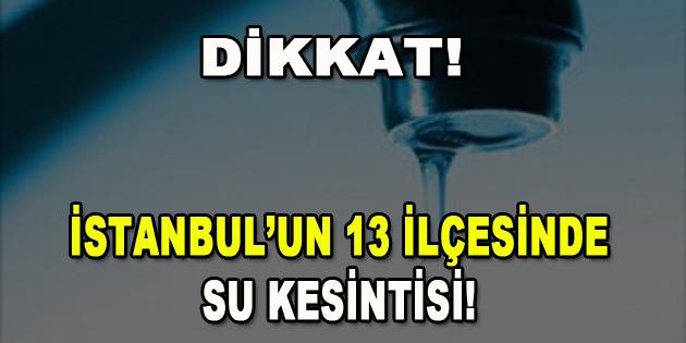 Dikkat! İstanbul’un 13 ilçesinde Su Kesintisi!