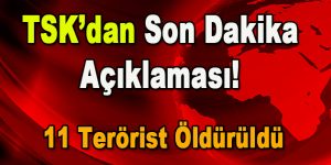 TSK’dan son dakika açıklaması! 11 terörist öldürüldü