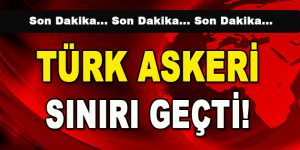 Türk Askeri Sınırı Geçti!