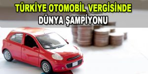 Türkiye Otomobil Vergisinde Dünya Şampiyonu