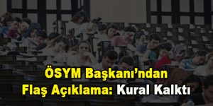 ÖSYM Başkanı’ndan Flaş Açıklama: Kural Kalktı