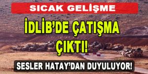 İdlib’de Çatışma Çıktı! Sesler Hatay’dan Duyuluyor