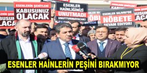 ESENLER HAİNLERİN PEŞİNİ BIRAKMIYOR