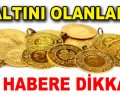 Altını olanlar bu habere dikkat!