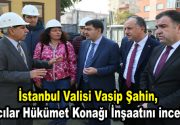 İstanbul Valisi Vasip Şahin, Bağcılar Hükümet Konağı İnşaatını inceleyerek yetkililerden