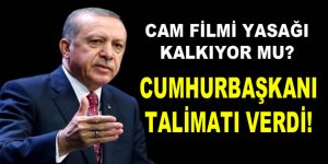 Cam filmi yasağında Cumhurbaşkanı Erdoğan devreye girdi