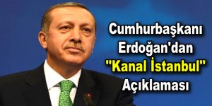 Cumhurbaşkanı Erdoğan’dan ”Kanal İstanbul” açıklaması