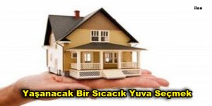 Yaşanacak Bir Sıcacık Yuva Seçmek