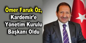 Ömer Faruk Öz, Kardemir’e Yönetim Kurulu Başkanı Oldu