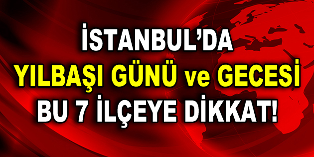 İstanbul’da yılbaşı günü ve gecesi bu 7 ilçeye dikkat!
