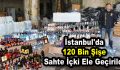 İstanbul’da 120 bin şişe sahte içki ele geçirildi