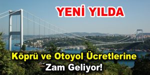 Köprü ve otoyol ücretlerine zam geliyor!