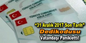 Çipli kimlik kartı için ’31 Aralık 2017 son tarih’ dedikodusu