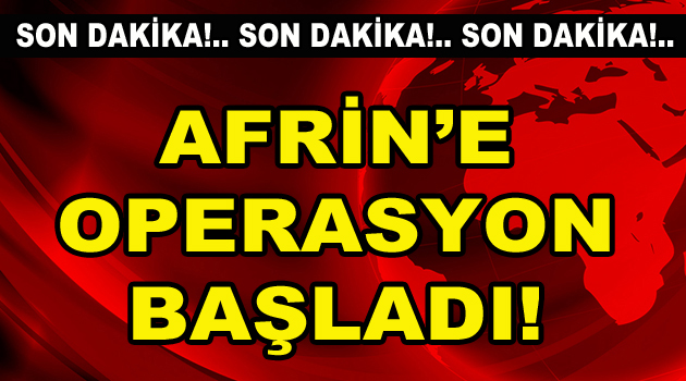 Türk askerinin Afrin’e operasyonu başladı