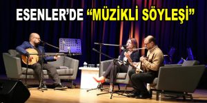 Esenler’de “Müzikli Söyleşi”