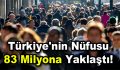 Türkiye’nin nüfusu 83 milyona yaklaştı