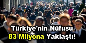 Türkiye’nin nüfusu 83 milyona yaklaştı