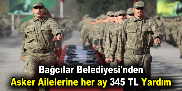 Bağcılar Belediyesi’nden Asker ailelerine her ay 345 TL yardım