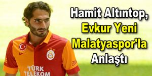 Hamit Altıntop, Evkur Yeni Malatyaspor’la anlaştı