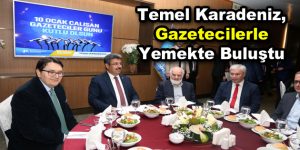 Temel Karadeniz, gazetecilerle yemekte buluştu