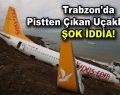 Trabzon’da pistten çıkan uçakla ilgili şok iddia!