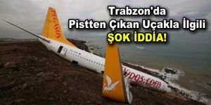 Trabzon’da pistten çıkan uçakla ilgili şok iddia!