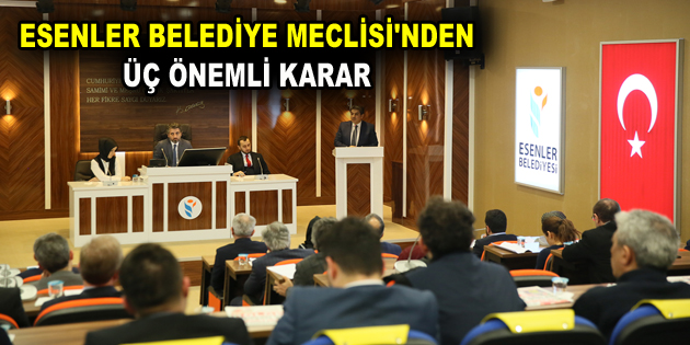 ESENLER BELEDİYE MECLİSİ’NDEN ÜÇ ÖNEMLİ KARAR