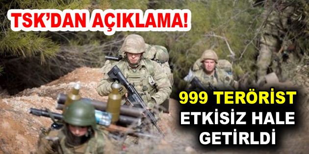 TSK’dan açıklama: 999 terörist etkisiz hale getirildi!