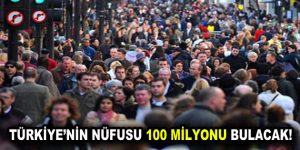 Türkiye’nin nüfusu 100 milyonu bulacak!