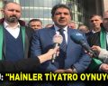 GÖKSU: ”HAİNLER TİYATRO OYNUYORLAR”