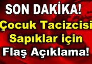 Çocuk tacizcisi sapıklar için flaş açıklama geldi! Son dönemlerde yaşanan