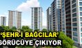 Şehr-i Bağcılar görücüye çıkıyor