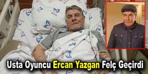 Usta oyuncu Ercan Yazgan felç geçirdi